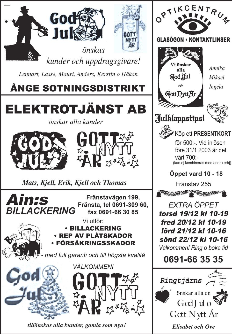 30 85 Vi utför: BILLACKERING REP AV PLÅTSKADOR FÖRSÄKRINGSSKADOR - med full garanti och till högsta kvalité VÄLKOMMEN! GLASÖGON KONTAKTLINSER Julklappstips!