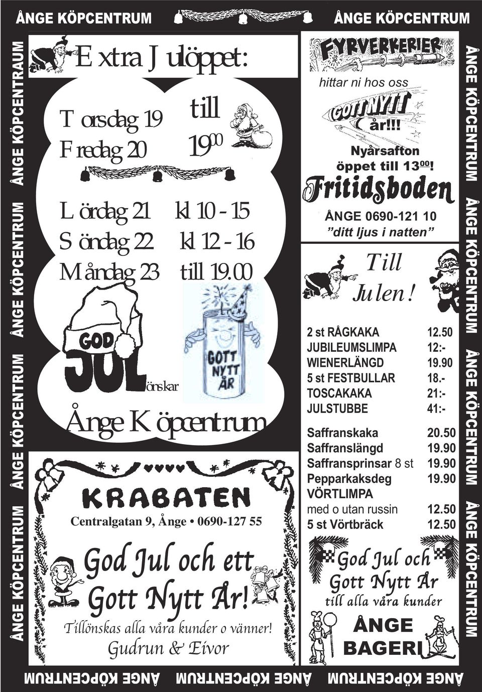 Gudrun & Eivor ÅNGE KÖPCENTRUM hittar ni hos oss år!!! Nyårsafton öppet till 13 00! ÅNGE 0690-121 10 ditt ljus i natten Till Julen! 2 st RÅGKAKA 12.50 JUBILEUMSLIMPA 12:- WIENERLÄNGD 19.