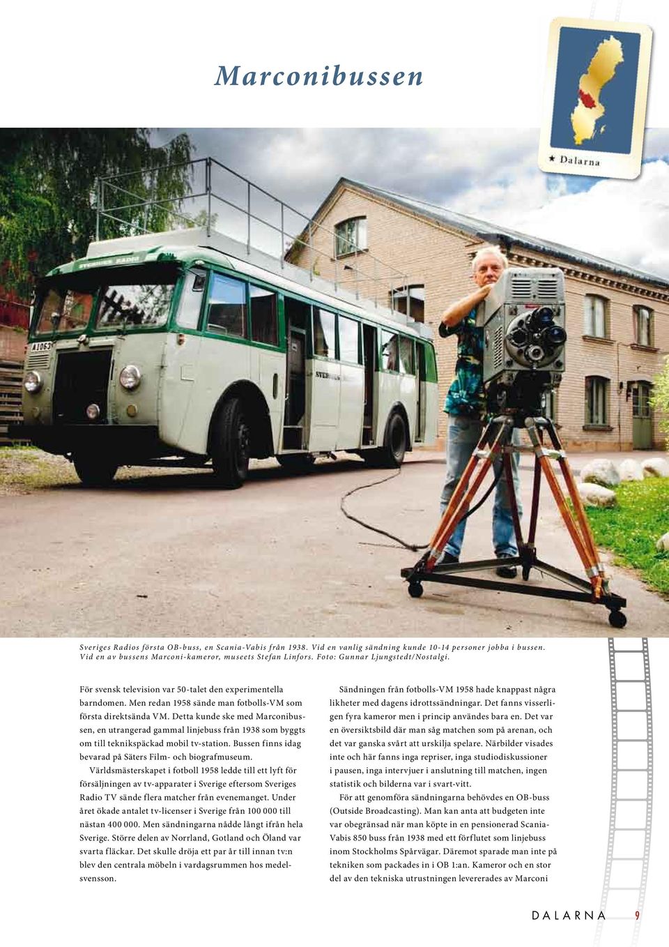 Detta kunde ske med Marconibussen, en utrangerad gammal linjebuss från 1938 som byggts om till teknikspäckad mobil tv-station. Bussen finns idag bevarad på Säters Film- och biografmuseum.