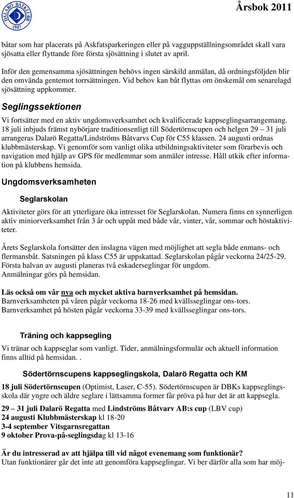 Vid behov kan båt flyttas om önskemål om senarelagd sjösättning uppkommer. Seglingssektionen Vi fortsätter med en aktiv ungdomsverksamhet och kvalificerade kappseglingsarrangemang.