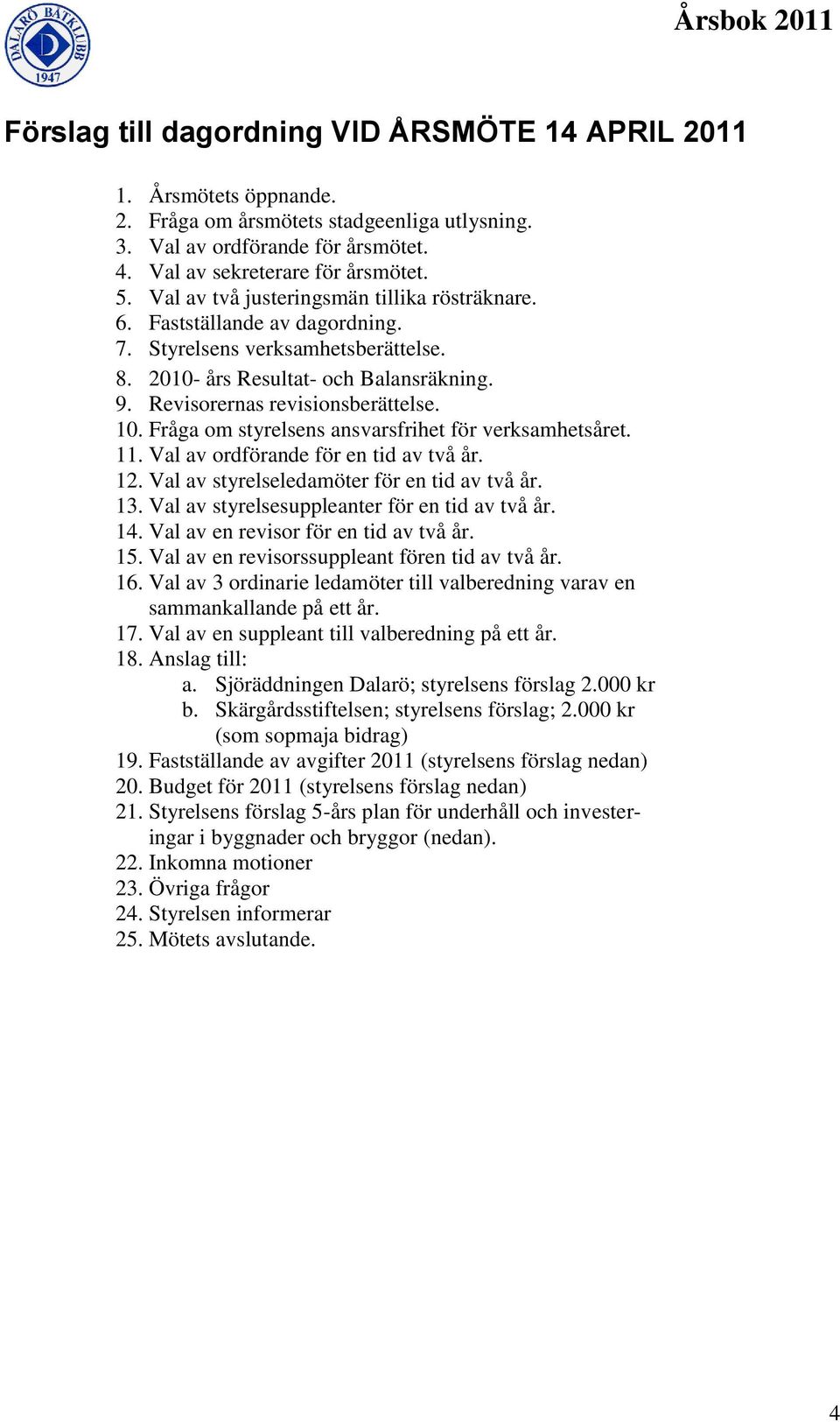 Fråga om styrelsens ansvarsfrihet för verksamhetsåret. 11. Val av ordförande för en tid av två år. 12. Val av styrelseledamöter för en tid av två år. 13.