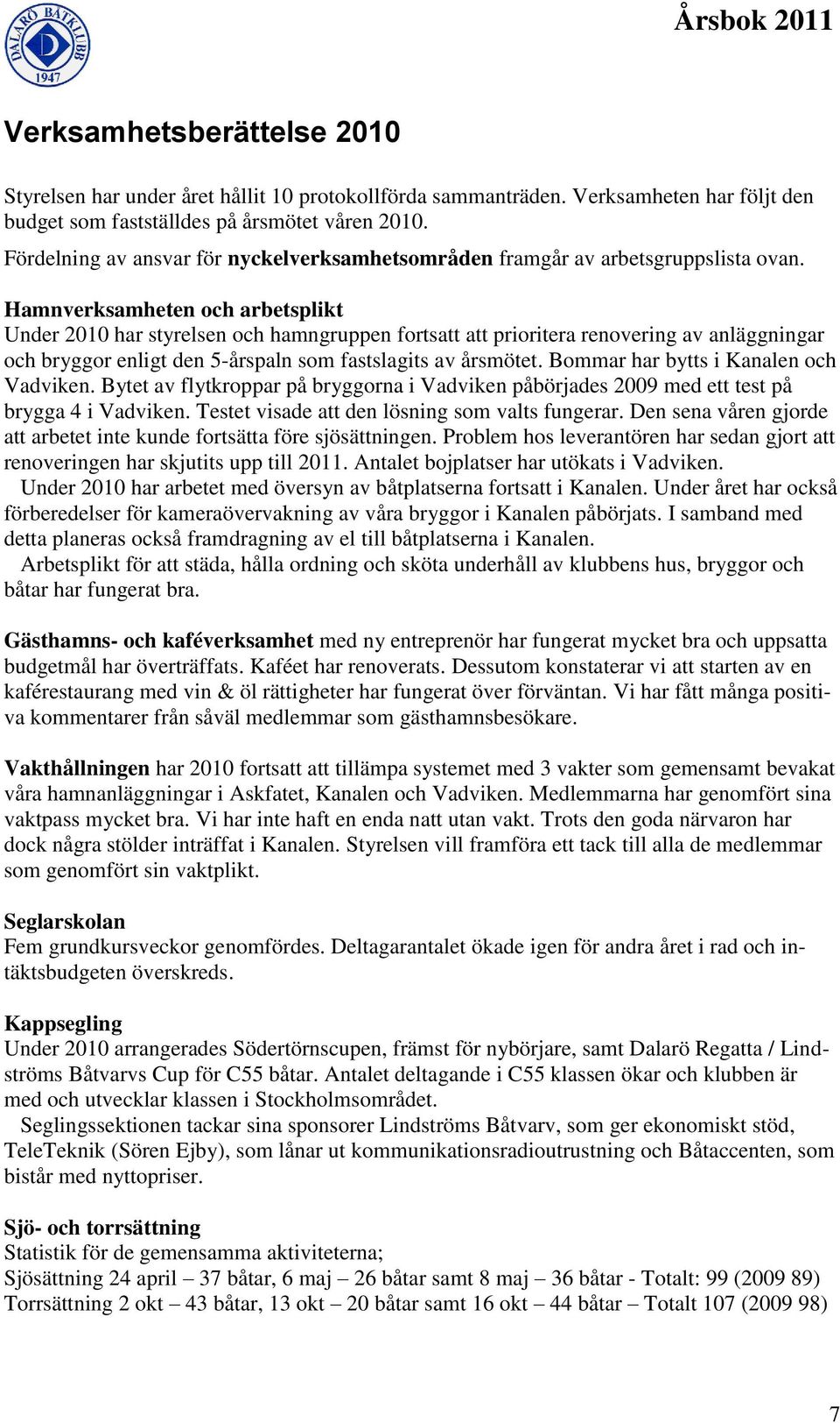 Hamnverksamheten och arbetsplikt Under 2010 har styrelsen och hamngruppen fortsatt att prioritera renovering av anläggningar och bryggor enligt den 5-årspaln som fastslagits av årsmötet.