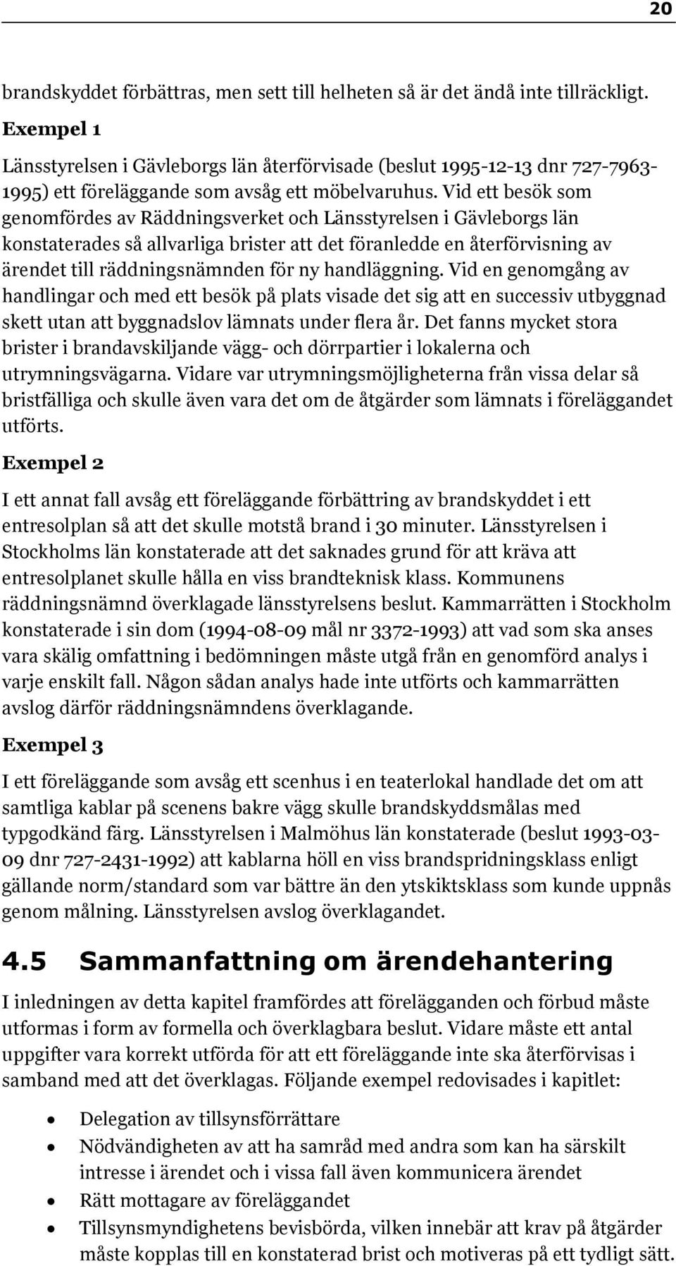 Vid ett besök som genomfördes av Räddningsverket och Länsstyrelsen i Gävleborgs län konstaterades så allvarliga brister att det föranledde en återförvisning av ärendet till räddningsnämnden för ny