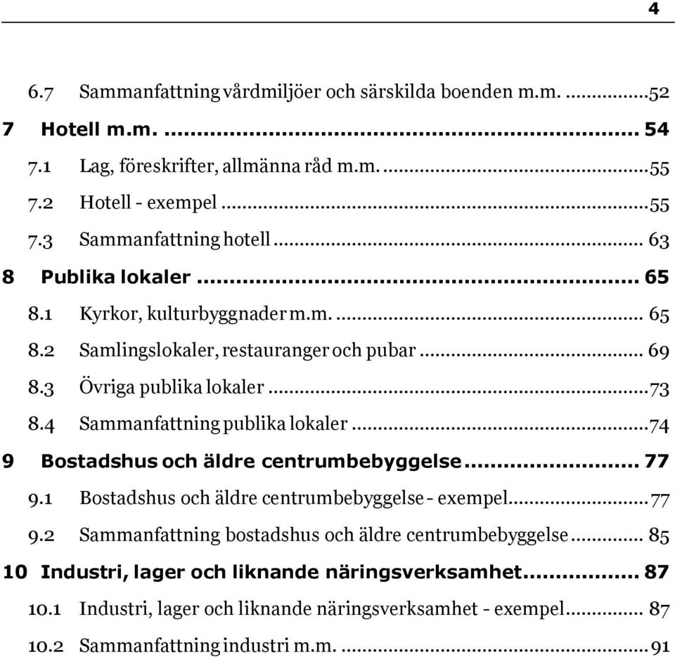 4 Sammanfattning publika lokaler... 74 9 Bostadshus och äldre centrumbebyggelse... 77 9.1 Bostadshus och äldre centrumbebyggelse - exempel... 77 9.2 Sammanfattning bostadshus och äldre centrumbebyggelse.