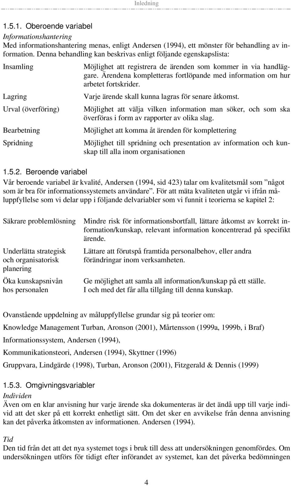 Ärendena kompletteras fortlöpande med information om hur arbetet fortskrider. Lagring Varje ärende skall kunna lagras för senare åtkomst.