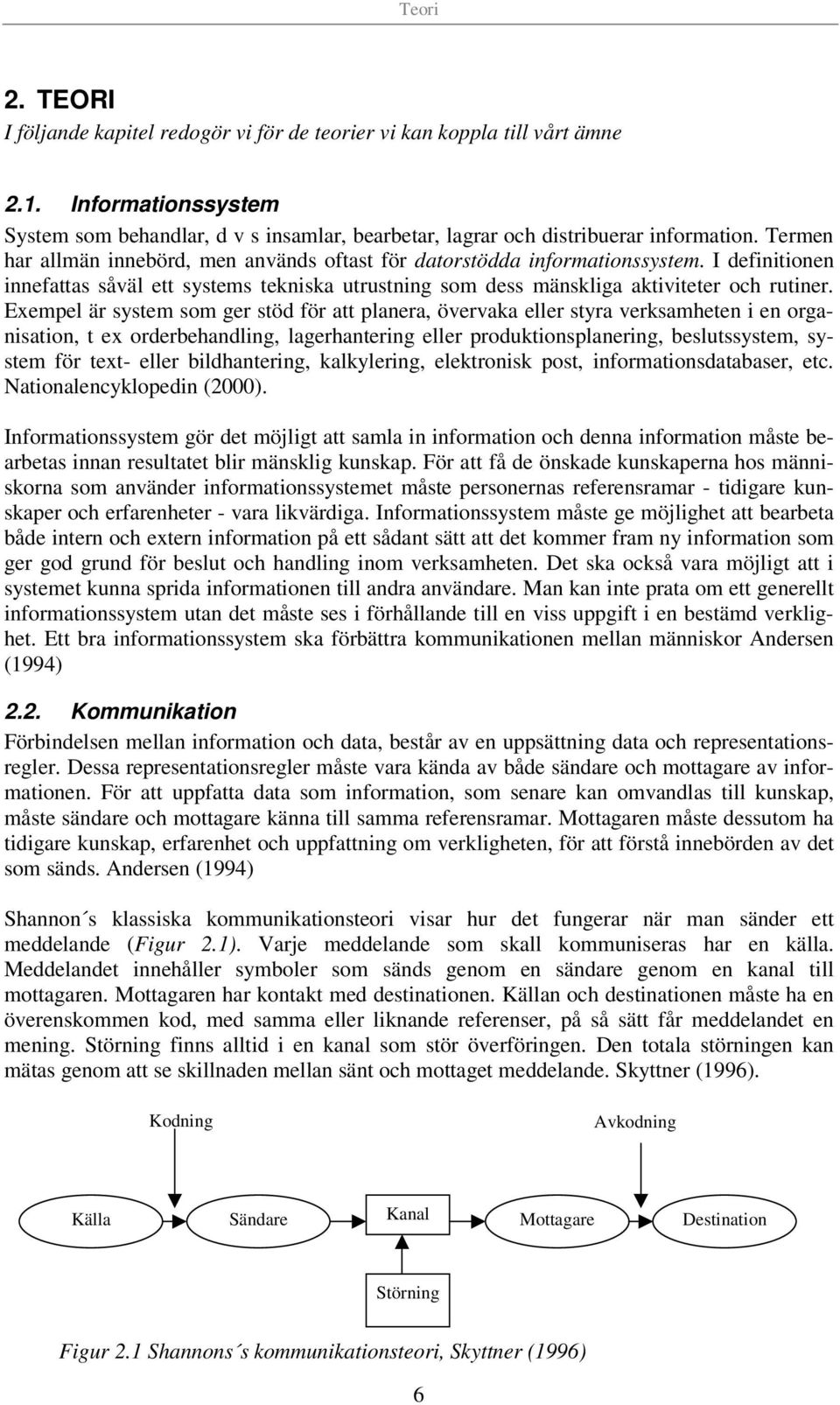 Exempel är system som ger stöd för att planera, övervaka eller styra verksamheten i en organisation, t ex orderbehandling, lagerhantering eller produktionsplanering, beslutssystem, system för text-