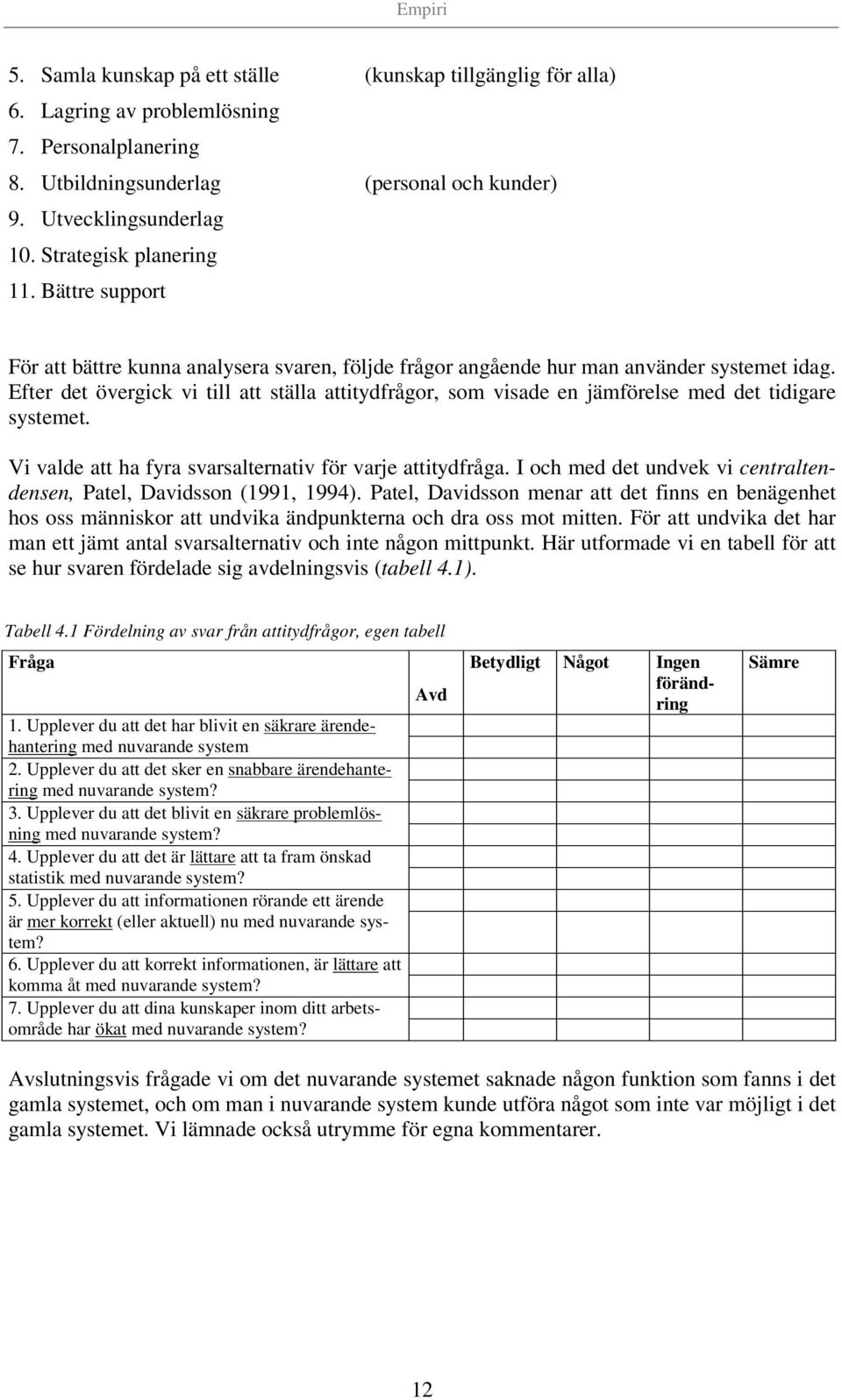 Efter det övergick vi till att ställa attitydfrågor, som visade en jämförelse med det tidigare systemet. Vi valde att ha fyra svarsalternativ för varje attitydfråga.