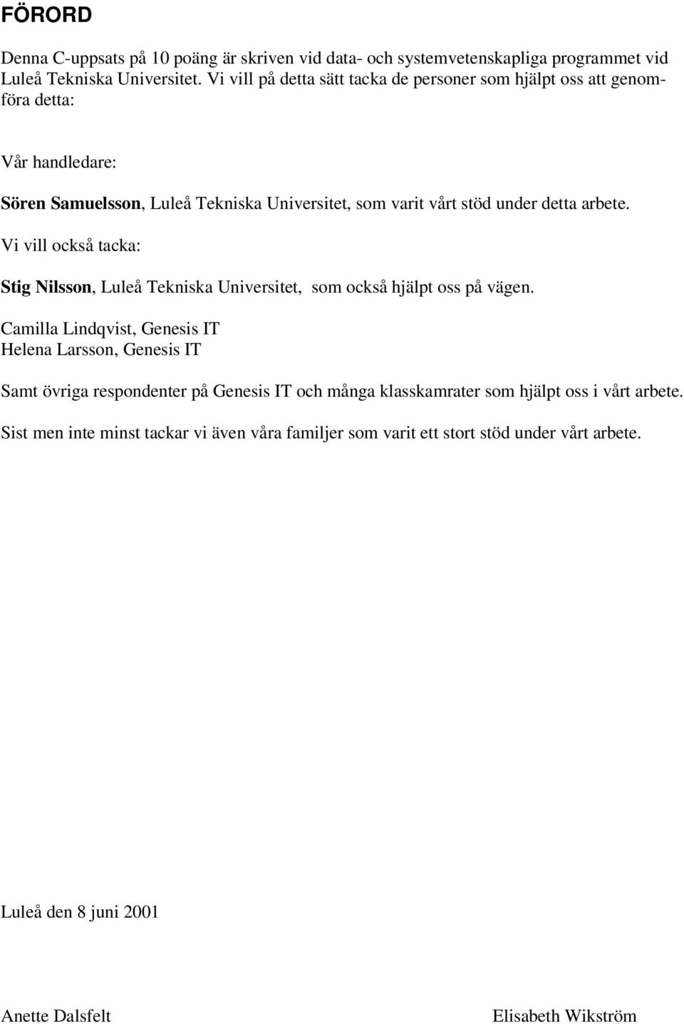 arbete. Vi vill också tacka: Stig Nilsson, Luleå Tekniska Universitet, som också hjälpt oss på vägen.