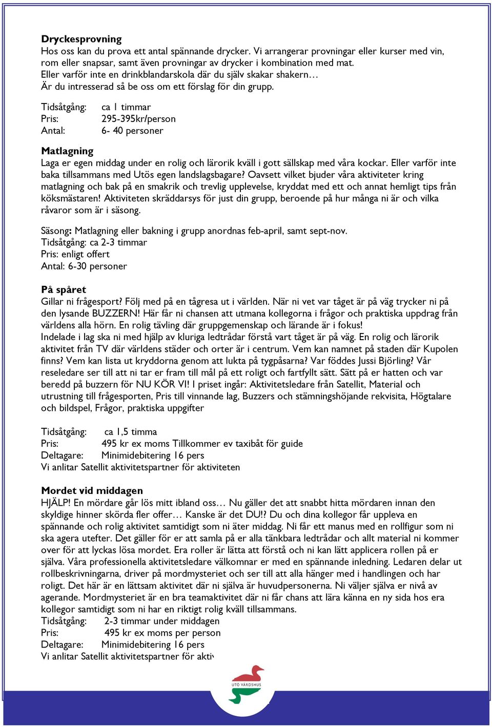 Antal: ca 1 timmar 295-395kr/person 6-40 personer Matlagning Laga er egen middag under en rolig och lärorik kväll i gott sällskap med våra kockar.