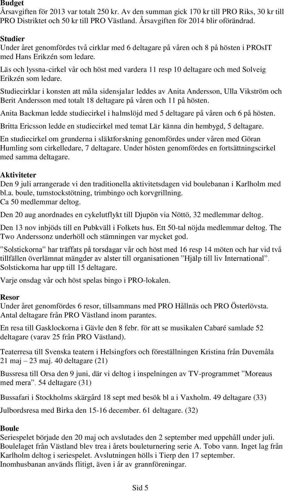 Läs och lyssna-cirkel vår och höst med vardera 11 resp 10 deltagare och med Solveig Erikzén som ledare.