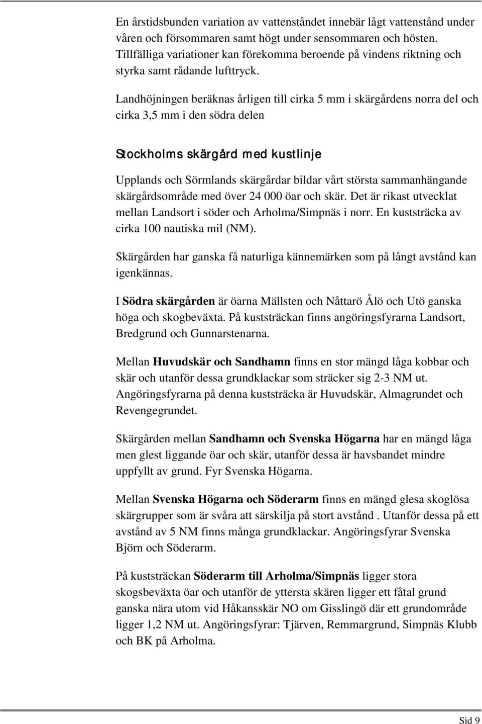 Landhöjningen beräknas årligen till cirka 5 mm i skärgårdens norra del och cirka 3,5 mm i den södra delen Stockholms skärgård med kustlinje Upplands och Sörmlands skärgårdar bildar vårt största