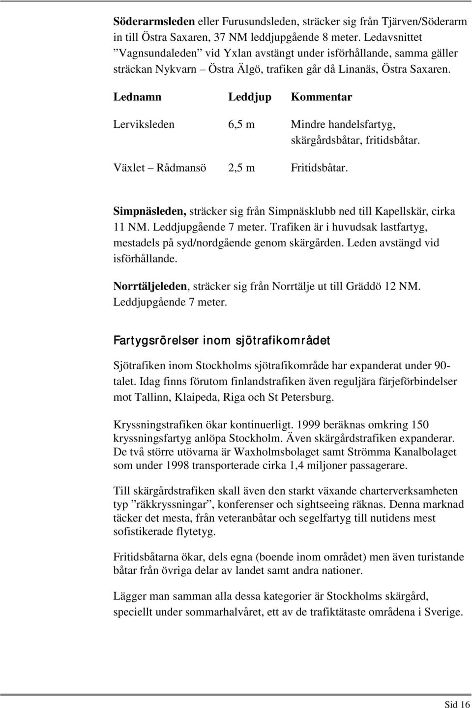 Lednamn Leddjup Kommentar Lerviksleden 6,5 m Mindre handelsfartyg, skärgårdsbåtar, fritidsbåtar. Växlet Rådmansö 2,5 m Fritidsbåtar.