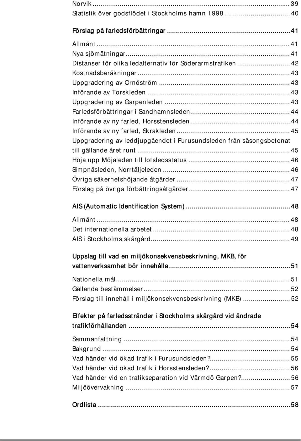 .. 44 Införande av ny farled, Horsstensleden... 44 Införande av ny farled, Skrakleden... 45 Uppgradering av leddjupgåendet i Furusundsleden från säsongsbetonat till gällande året runt.