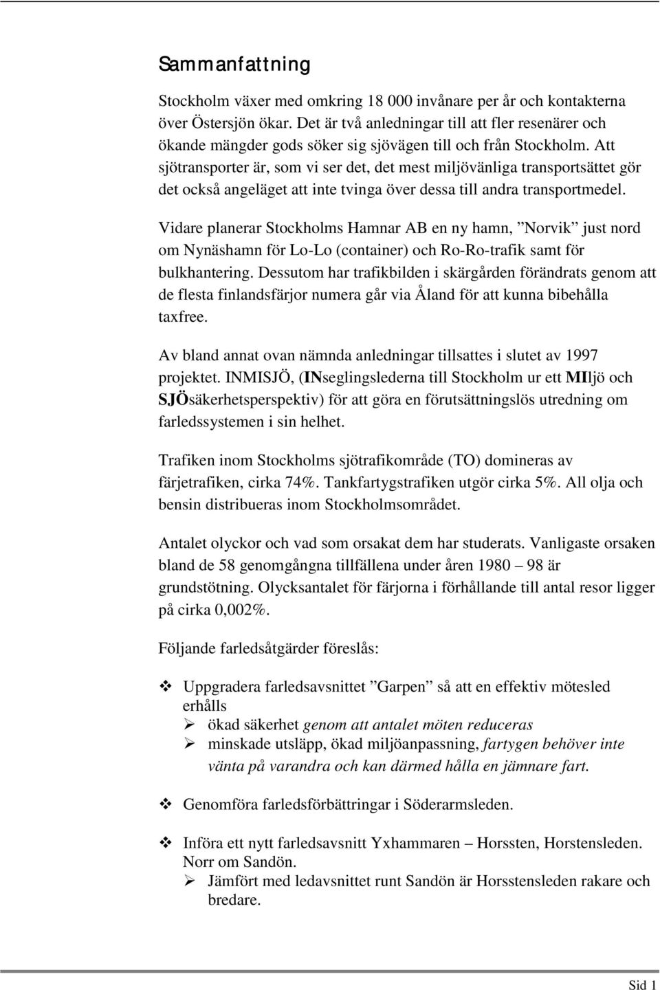 Att sjötransporter är, som vi ser det, det mest miljövänliga transportsättet gör det också angeläget att inte tvinga över dessa till andra transportmedel.