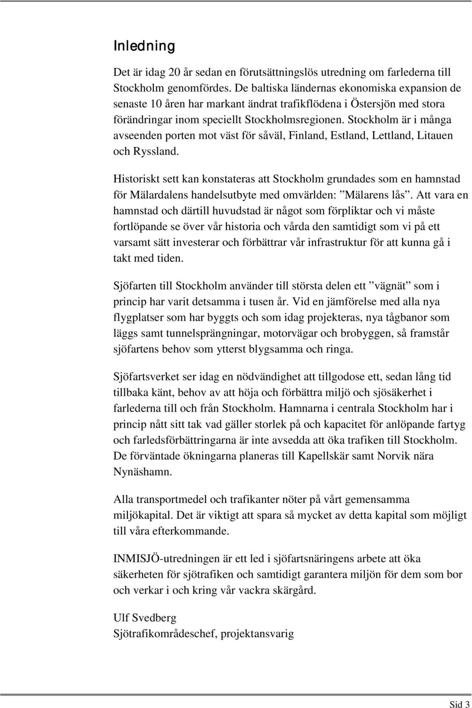 Stockholm är i många avseenden porten mot väst för såväl, Finland, Estland, Lettland, Litauen och Ryssland.