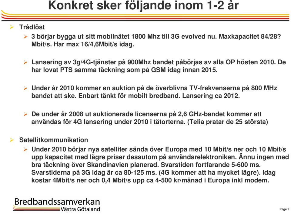 Under år 2010 kommer en auktion på de överblivna TV-frekvenserna på 800 MHz bandet att ske. Enbart tänkt för mobilt bredband. Lansering ca 2012.