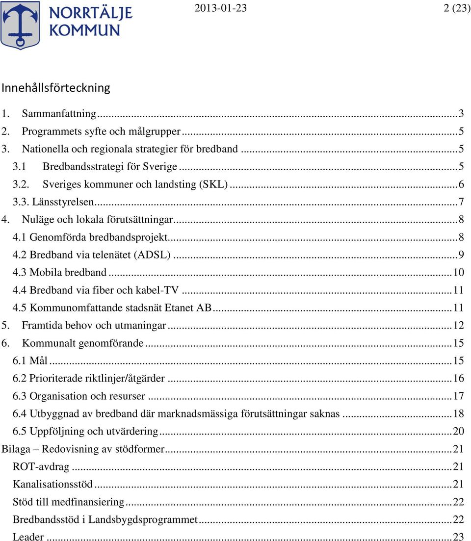 4 Bredband via fiber och kabel-tv... 11 4.5 Kommunomfattande stadsnät Etanet AB... 11 5. Framtida behov och utmaningar... 12 6. Kommunalt genomförande... 15 6.1 Mål... 15 6.2 Prioriterade riktlinjer/åtgärder.