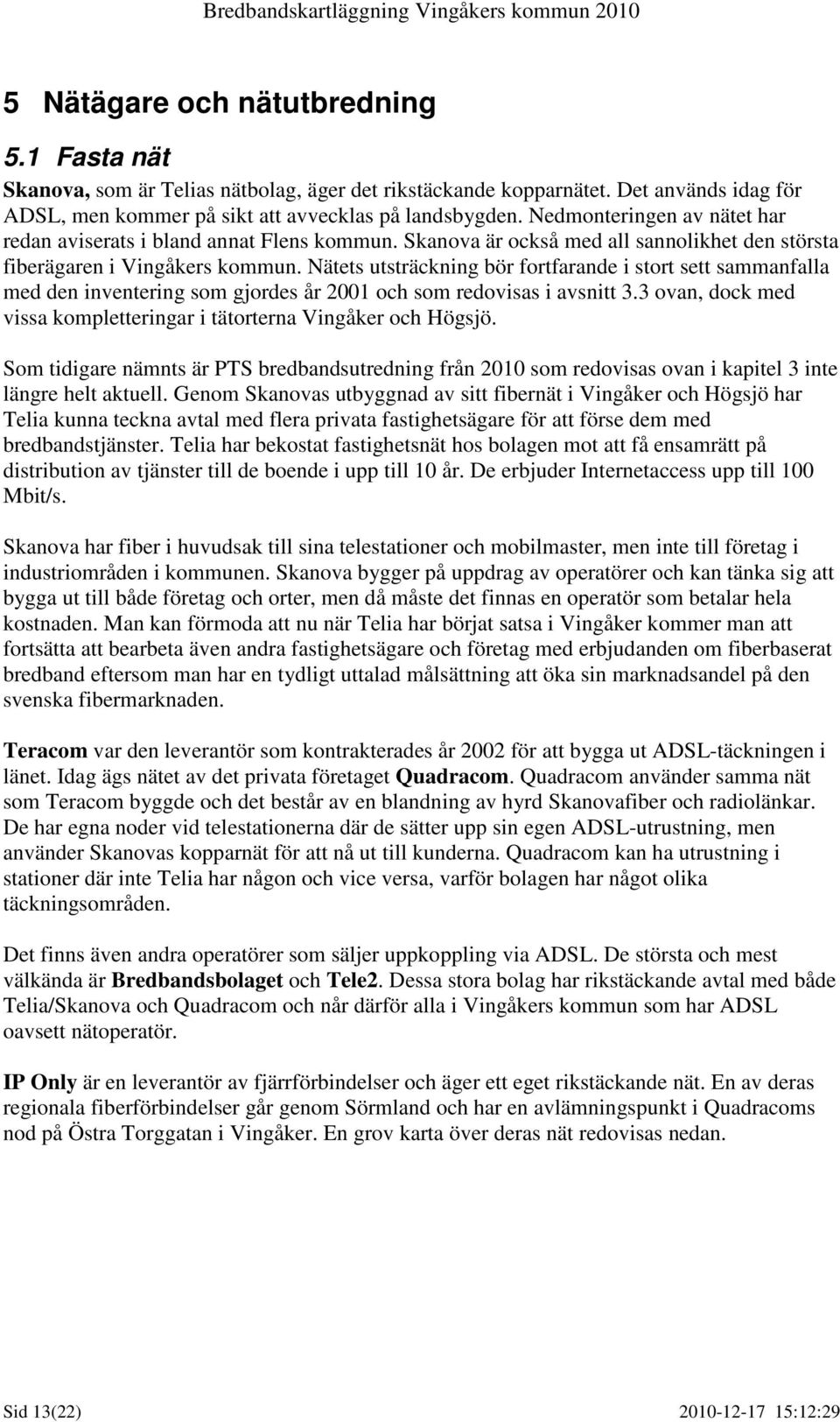 Nätets utsträckning bör fortfarande i stort sett sammanfalla med den inventering som gjordes år 2001 och som redovisas i avsnitt 3.