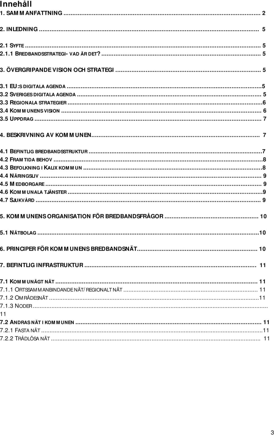 ..8 4.4 NÄRINGSLIV... 9 4.5 MEDBORGARE... 9 4.6 KOMMUNALA TJÄNSTER...9 4.7 SJUKVÅRD... 9 5. KOMMUNENS ORGANISATION FÖR BREDBANDSFRÅGOR... 10 5.1 NÄTBOLAG...10 6. PRINCIPER FÖR KOMMUNENS BREDBANDSNÄT.