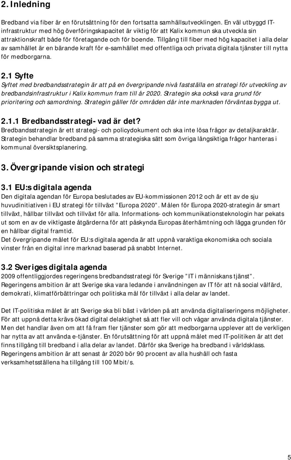 Tillgång till fiber med hög kapacitet i alla delar av samhället är en bärande kraft för e-samhället med offentliga och privata digitala tjänster till nytta för medborgarna. 2.