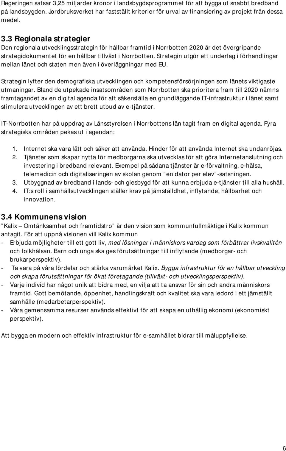 3 Regionala strategier Den regionala utvecklingsstrategin för hållbar framtid i Norrbotten 2020 är det övergripande strategidokumentet för en hållbar tillväxt i Norrbotten.