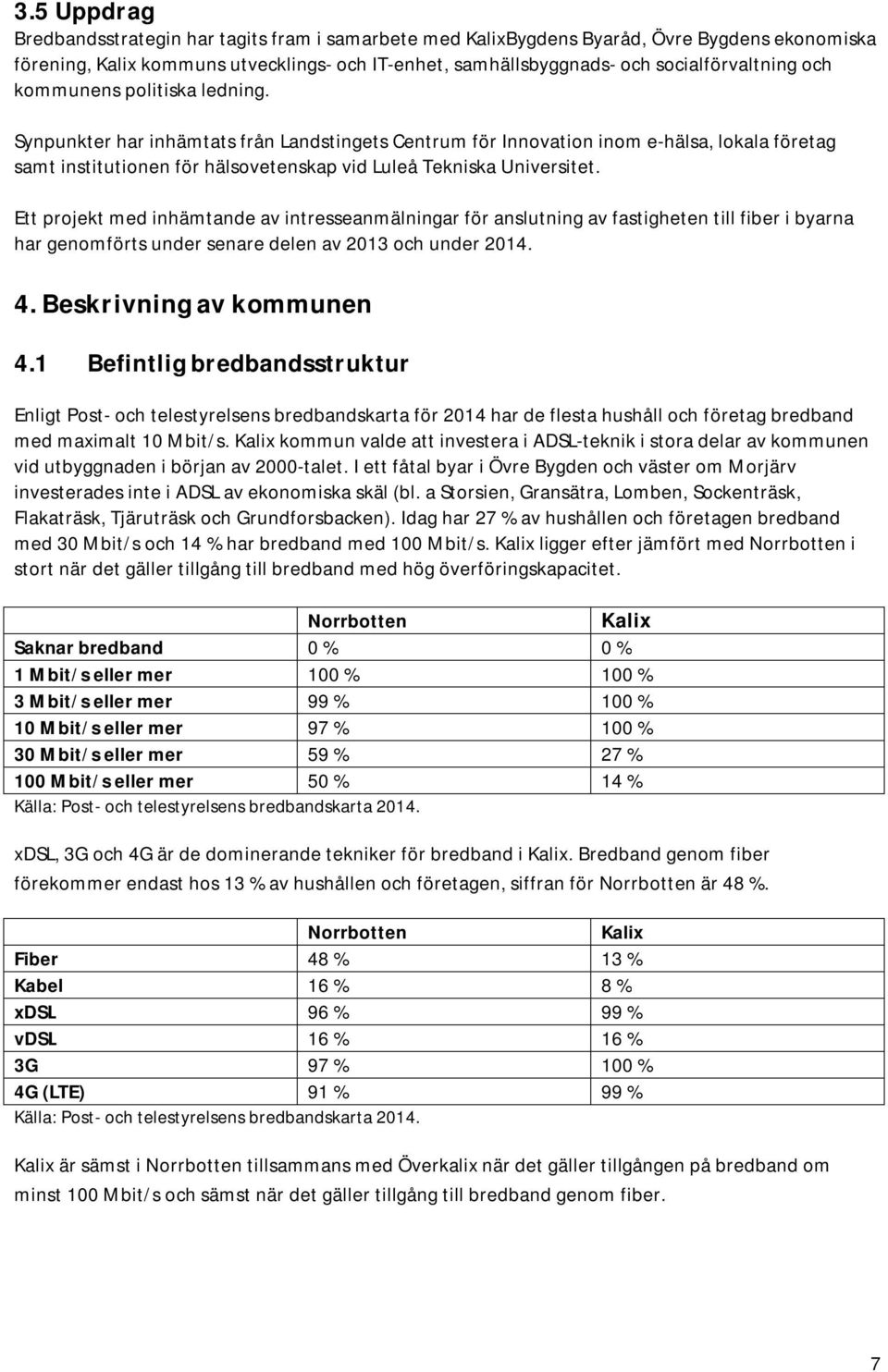 Ett projekt med inhämtande av intresseanmälningar för anslutning av fastigheten till fiber i byarna har genomförts under senare delen av 2013 och under 2014. 4. Beskrivning av kommunen 4.