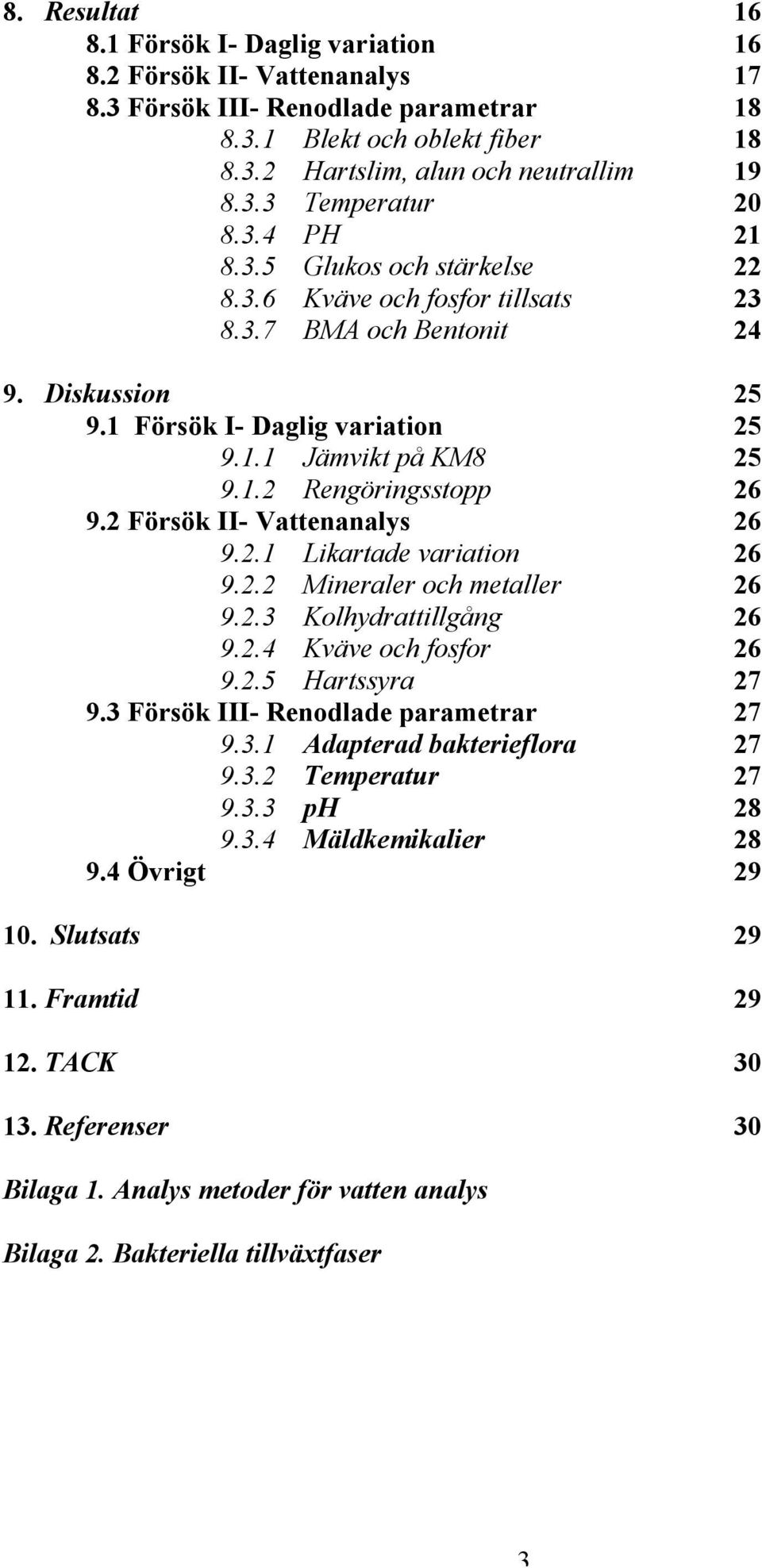 2 Försök II- Vattenanalys 26 9.2.1 Likartade variation 26 9.2.2 Mineraler och metaller 26 9.2.3 Kolhydrattillgång 26 9.2.4 Kväve och fosfor 26 9.2.5 Hartssyra 27 9.