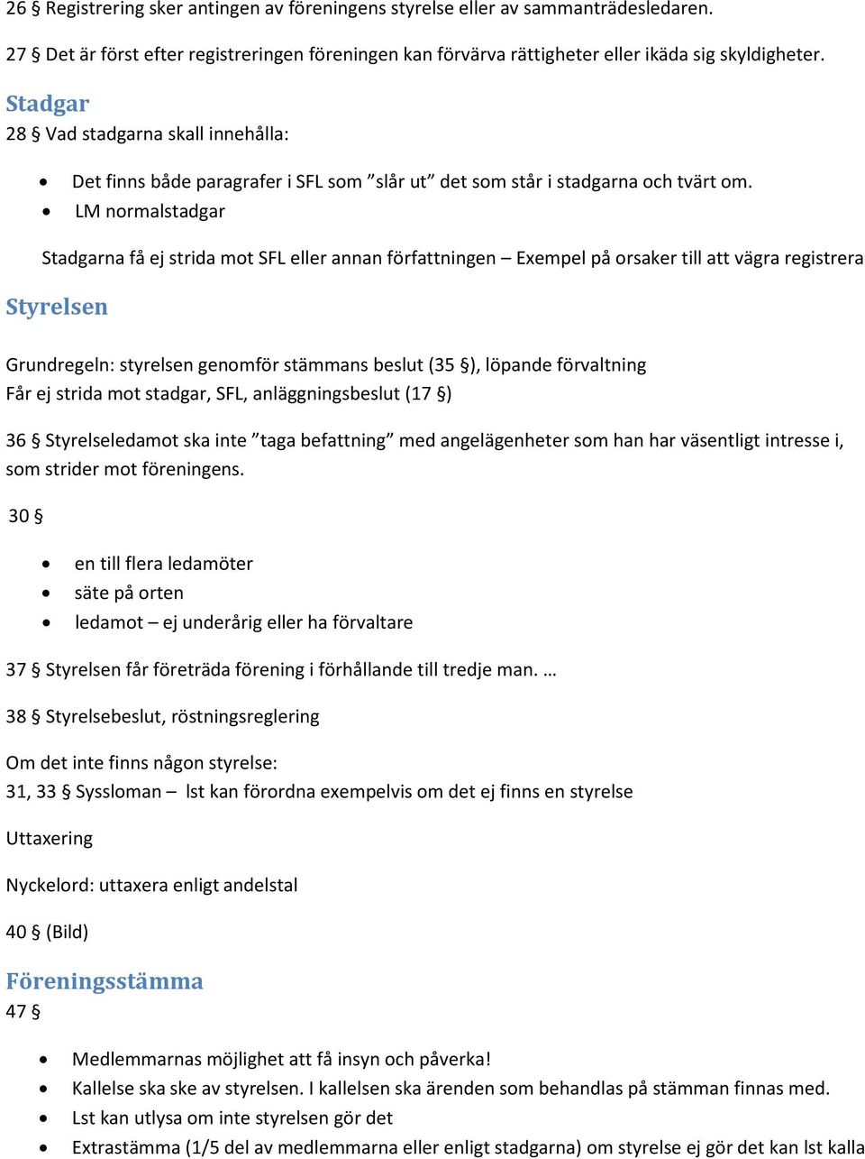 LM normalstadgar Stadgarna få ej strida mot SFL eller annan författningen Exempel på orsaker till att vägra registrera Styrelsen Grundregeln: styrelsen genomför stämmans beslut (35 ), löpande