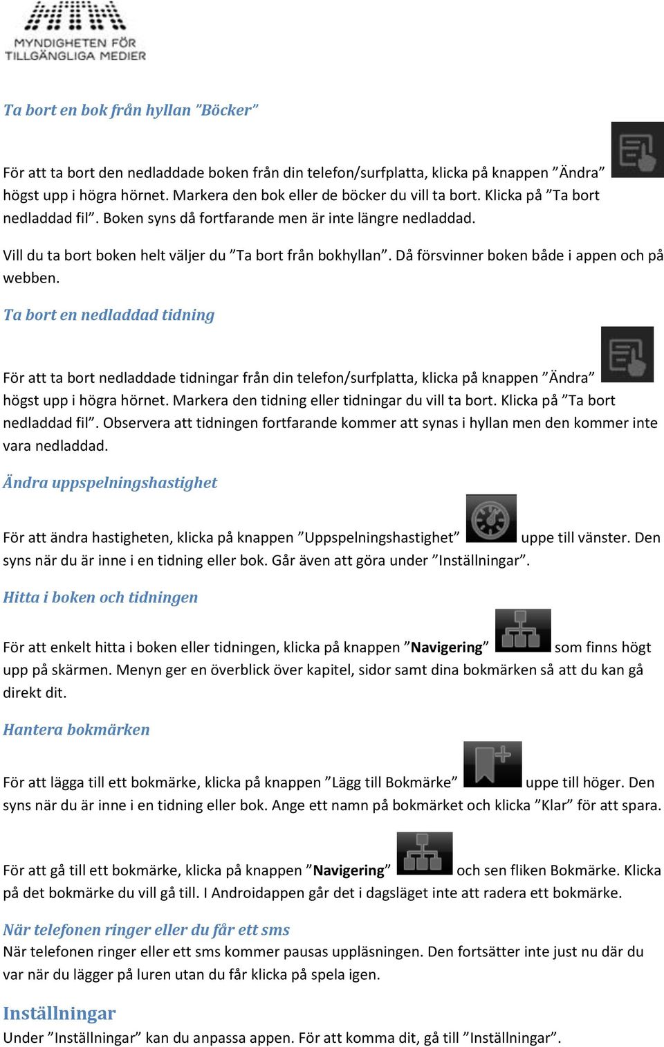 Ta bort en nedladdad tidning För att ta bort nedladdade tidningar från din telefon/surfplatta, klicka på knappen Ändra högst upp i högra hörnet. Markera den tidning eller tidningar du vill ta bort.