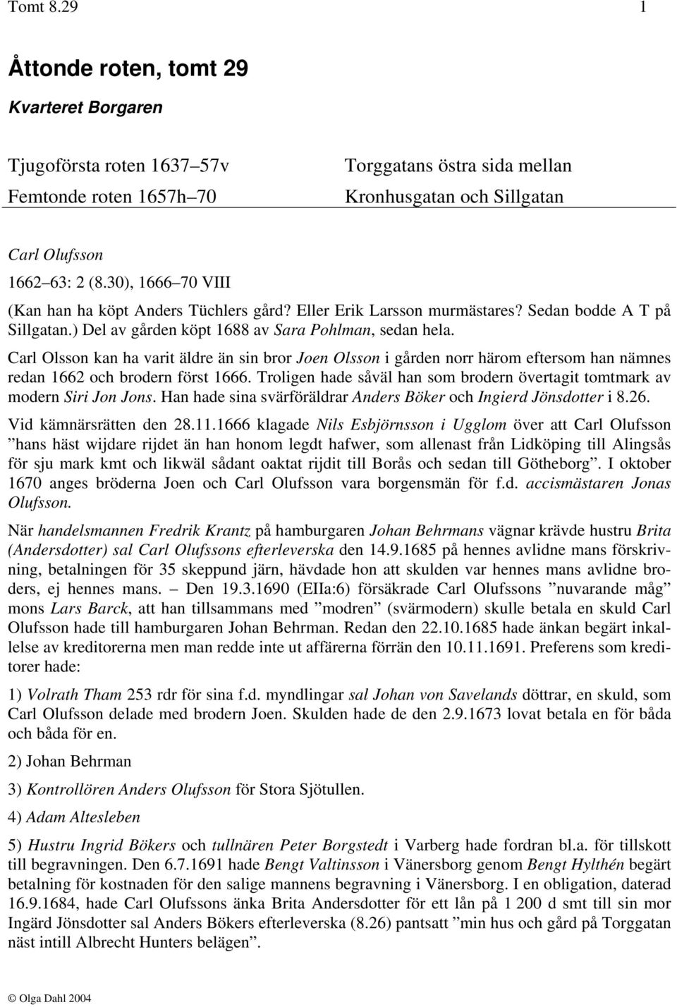 Carl Olsson kan ha varit äldre än sin bror Joen Olsson i gården norr härom eftersom han nämnes redan 1662 och brodern först 1666.