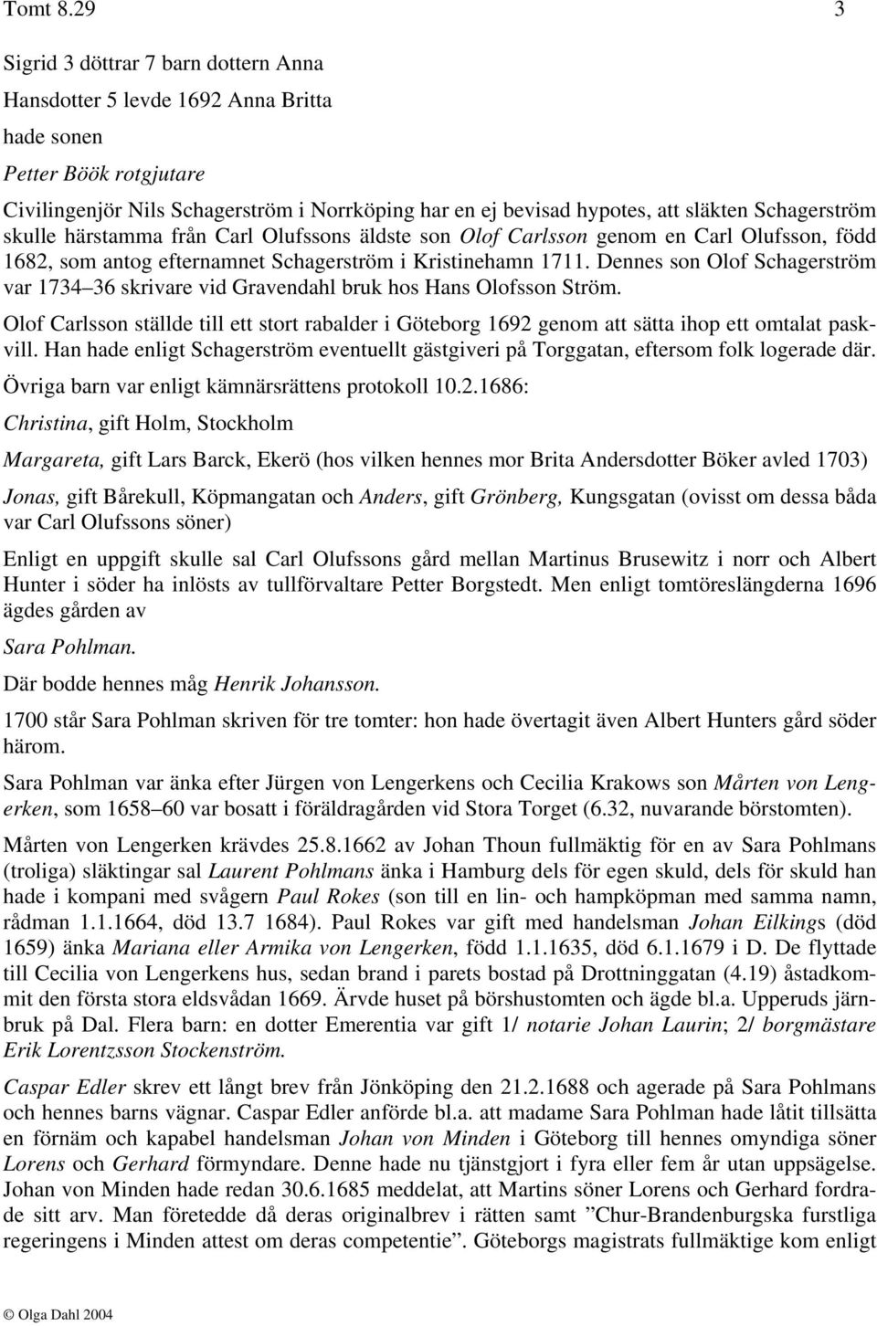 Schagerström skulle härstamma från Carl Olufssons äldste son Olof Carlsson genom en Carl Olufsson, född 1682, som antog efternamnet Schagerström i Kristinehamn 1711.