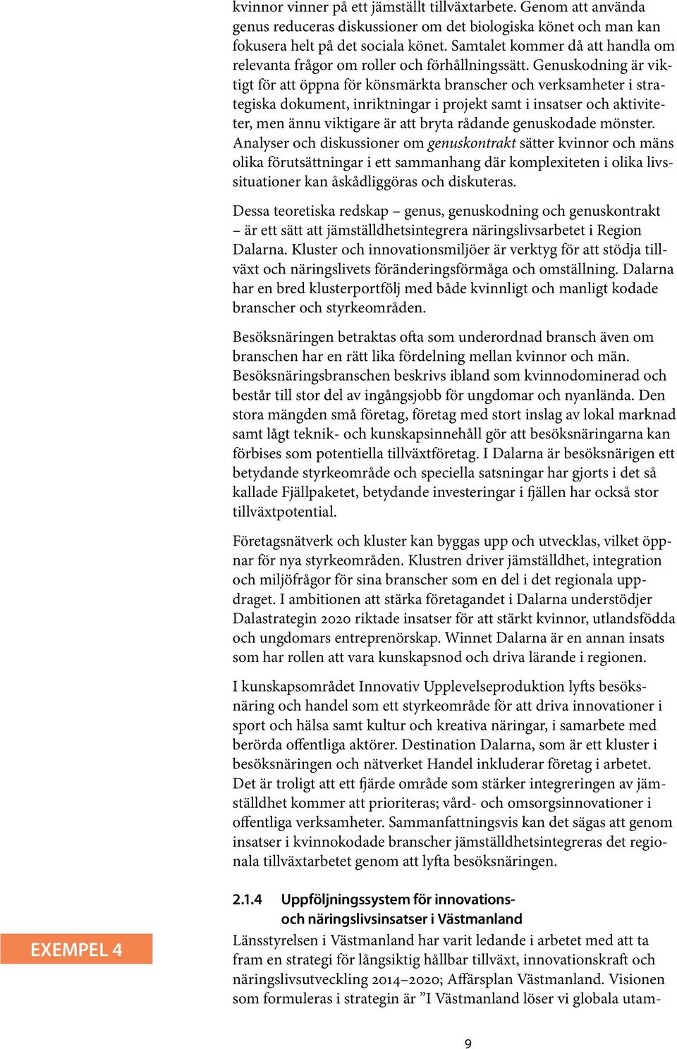 Genuskodning är viktigt för att öppna för könsmärkta branscher och verksamheter i strategiska dokument, inriktningar i projekt samt i insatser och aktiviteter, men ännu viktigare är att bryta rådande