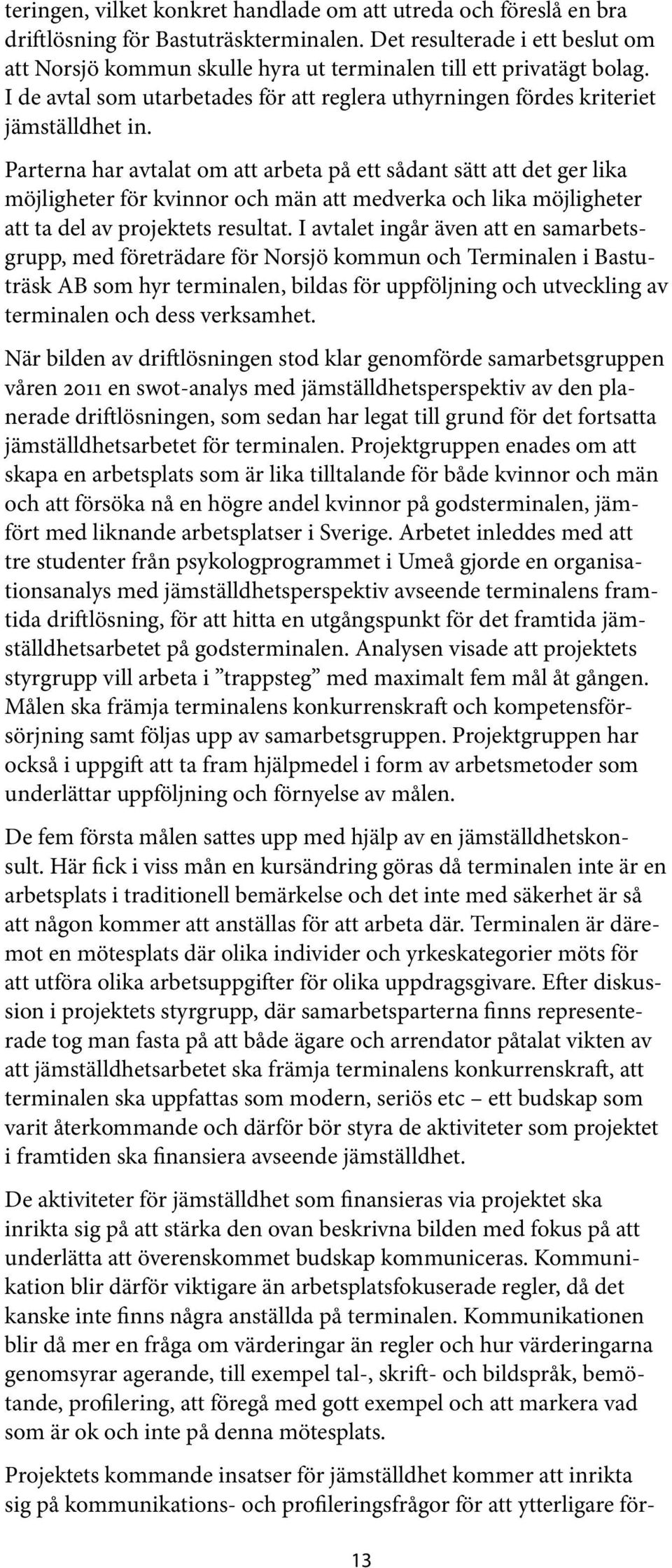 Parterna har avtalat om att arbeta på ett sådant sätt att det ger lika möjligheter för kvinnor och män att medverka och lika möjligheter att ta del av projektets resultat.