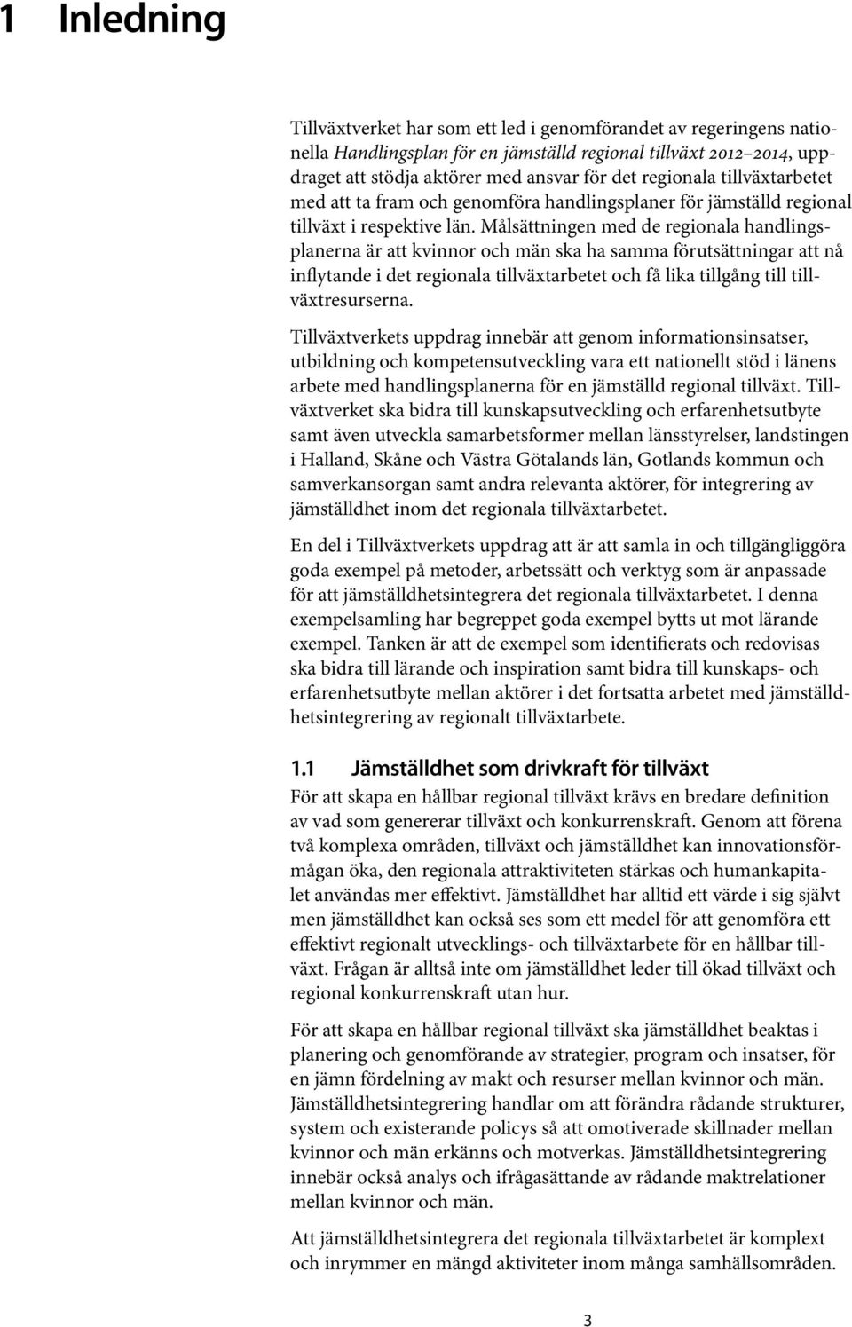 Målsättningen med de regionala handlingsplanerna är att kvinnor och män ska ha samma förutsättningar att nå inflytande i det regionala tillväxtarbetet och få lika tillgång till tillväxtresurserna.