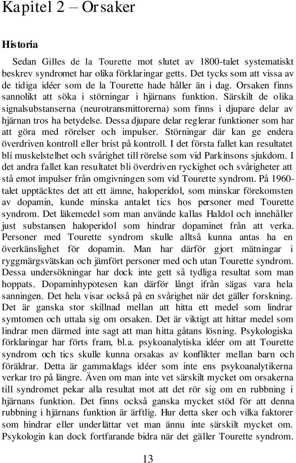 Särskilt de olika signalsubstanserna (neurotransmittorerna) som finns i djupare delar av hjärnan tros ha betydelse. Dessa djupare delar reglerar funktioner som har att göra med rörelser och impulser.