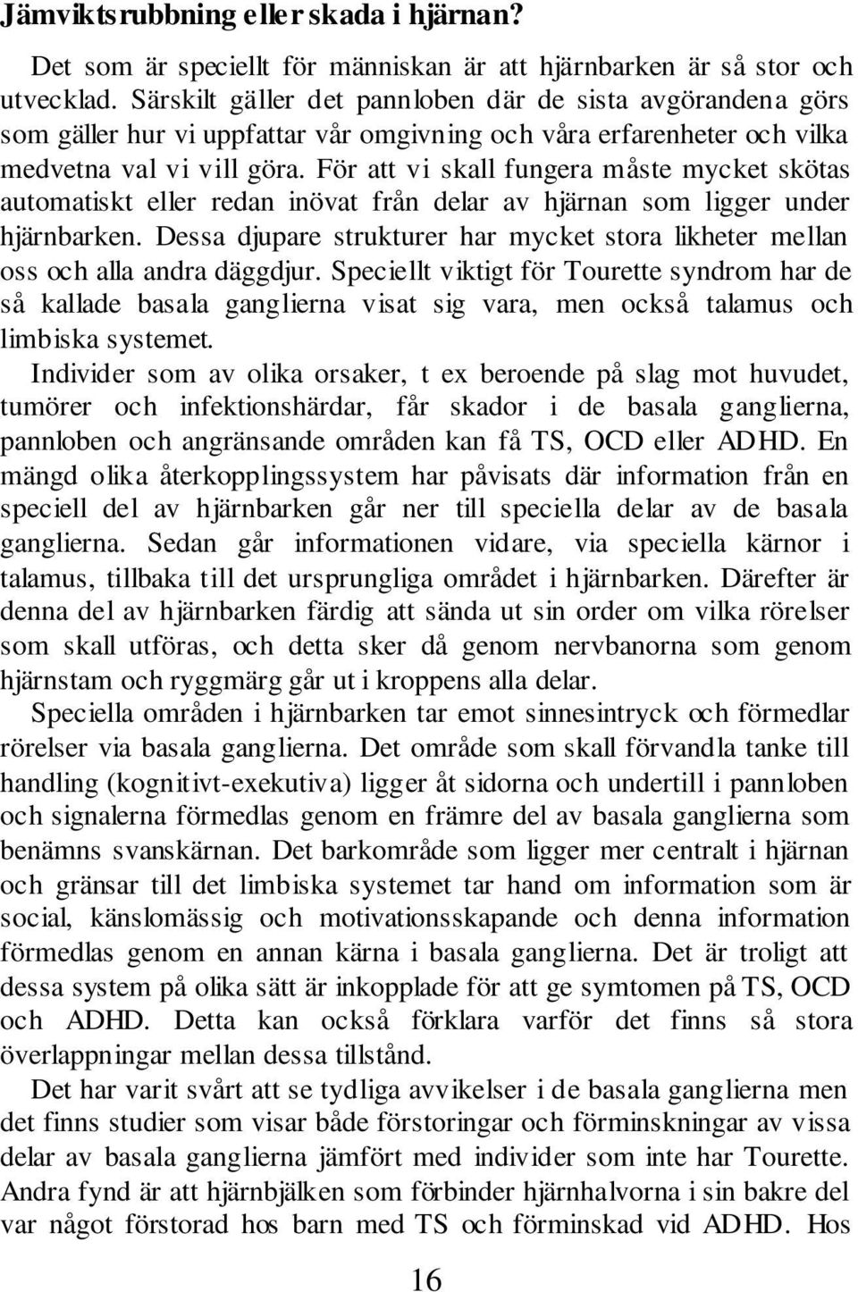 För att vi skall fungera måste mycket skötas automatiskt eller redan inövat från delar av hjärnan som ligger under hjärnbarken.