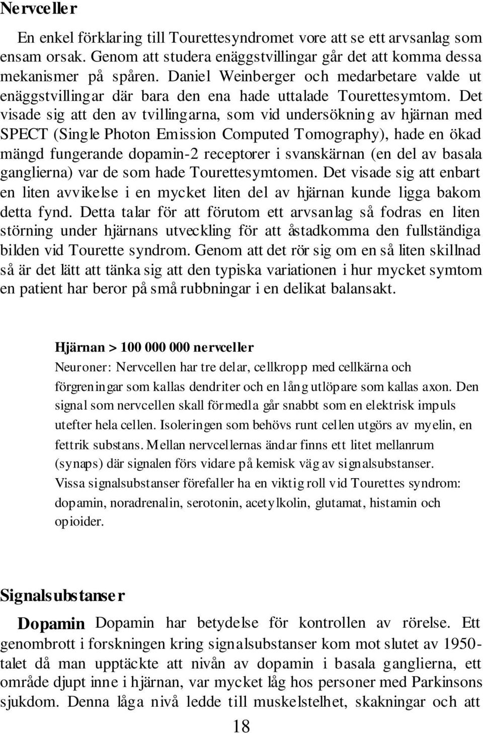 Det visade sig att den av tvillingarna, som vid undersökning av hjärnan med SPECT (Single Photon Emission Computed Tomography), hade en ökad mängd fungerande dopamin-2 receptorer i svanskärnan (en