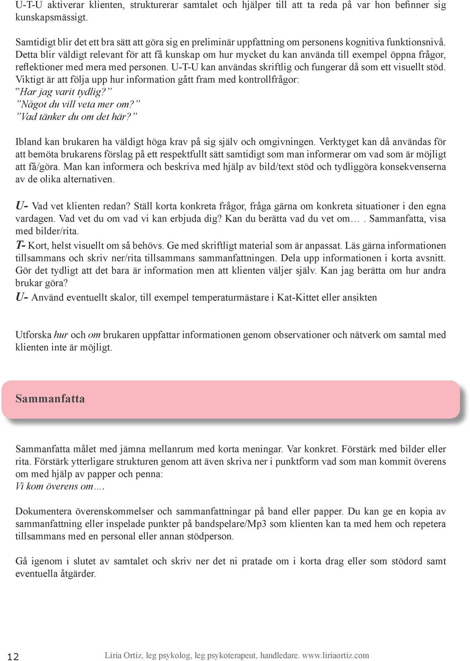 Detta blir väldigt relevant för att få kunskap om hur mycket du kan använda till exempel öppna frågor, reflektioner med mera med personen.