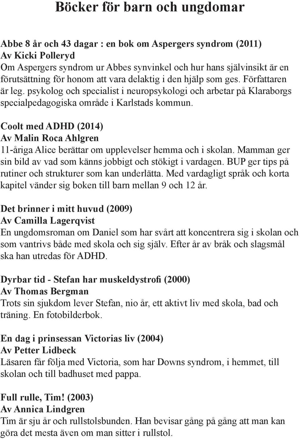 Coolt med ADHD (2014) Av Malin Roca Ahlgren 11-åriga Alice berättar om upplevelser hemma och i skolan. Mamman ger sin bild av vad som känns jobbigt och stökigt i vardagen.