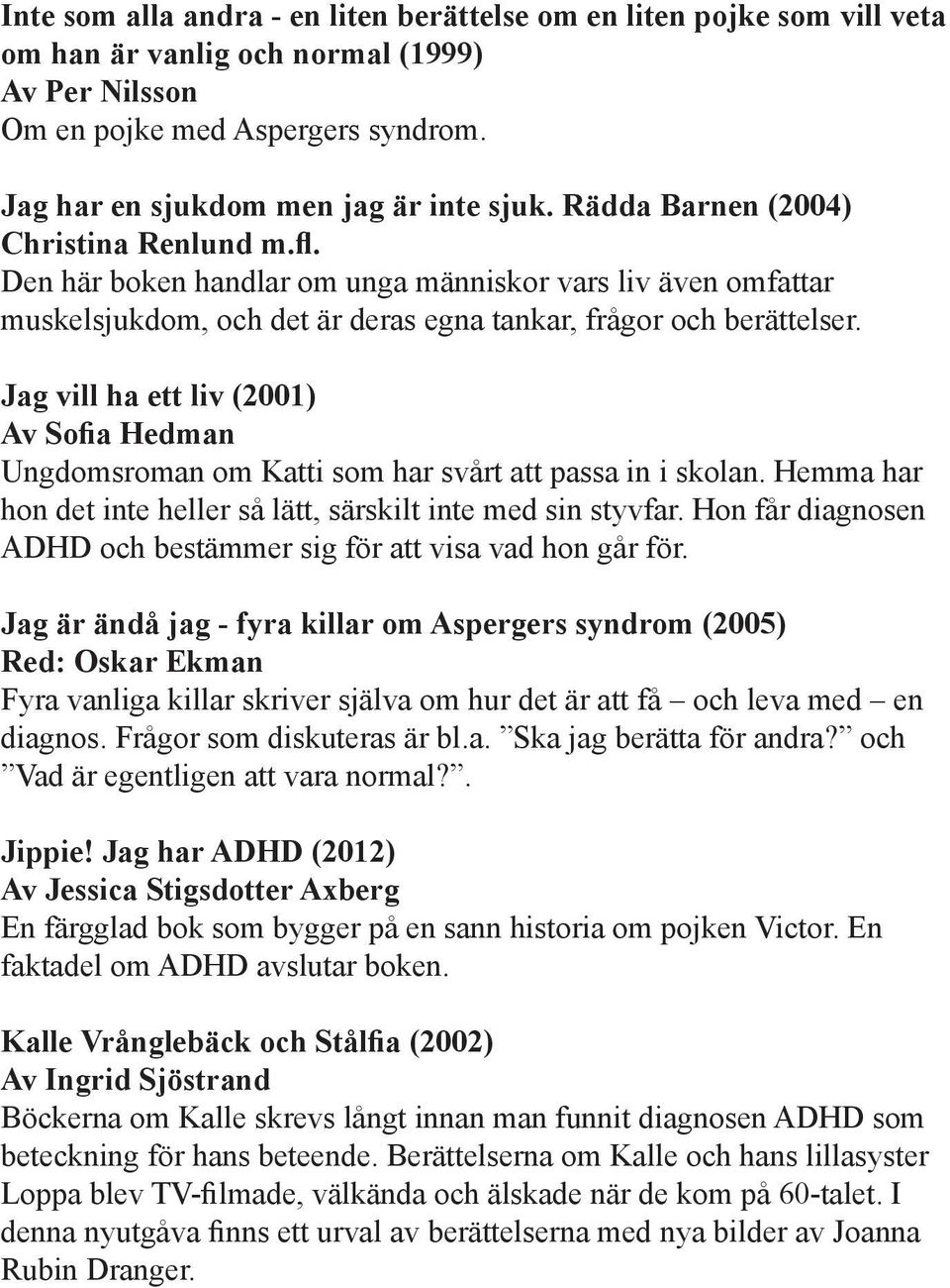 Jag vill ha ett liv (2001) Av Sofia Hedman Ungdomsroman om Katti som har svårt att passa in i skolan. Hemma har hon det inte heller så lätt, särskilt inte med sin styvfar.