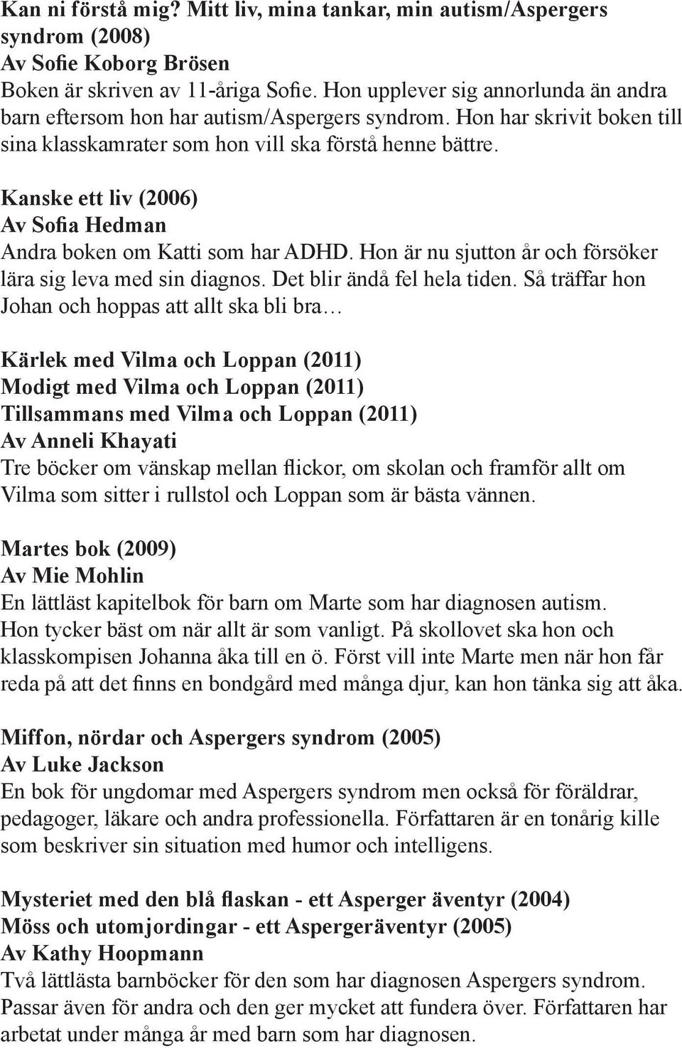 Kanske ett liv (2006) Av Sofia Hedman Andra boken om Katti som har ADHD. Hon är nu sjutton år och försöker lära sig leva med sin diagnos. Det blir ändå fel hela tiden.