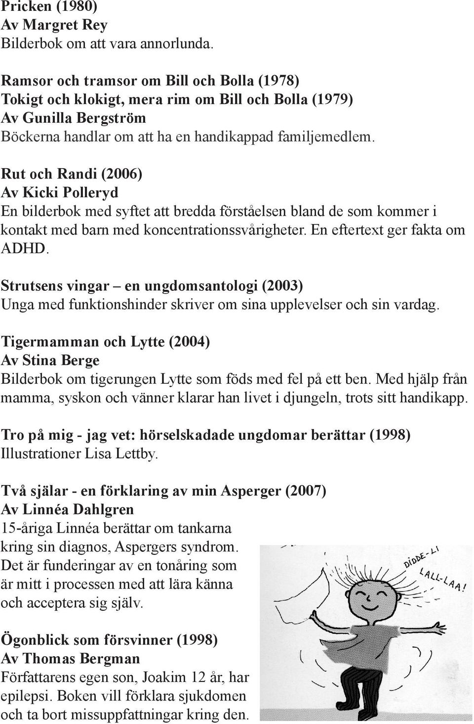 Rut och Randi (2006) Av Kicki Polleryd En bilderbok med syftet att bredda förståelsen bland de som kommer i kontakt med barn med koncentrationssvårigheter. En eftertext ger fakta om ADHD.