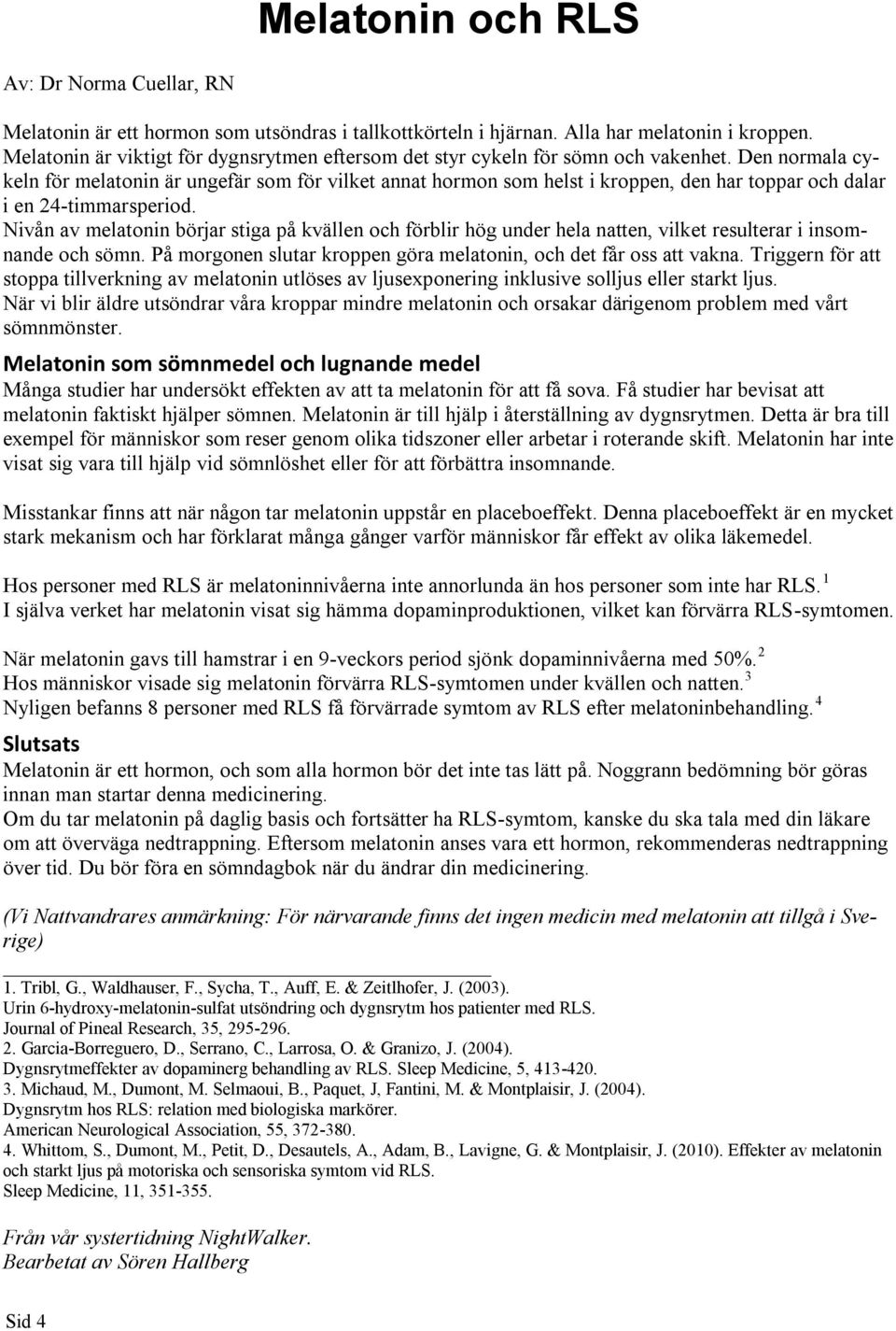 Den normala cykeln för melatonin är ungefär som för vilket annat hormon som helst i kroppen, den har toppar och dalar i en 24-timmarsperiod.