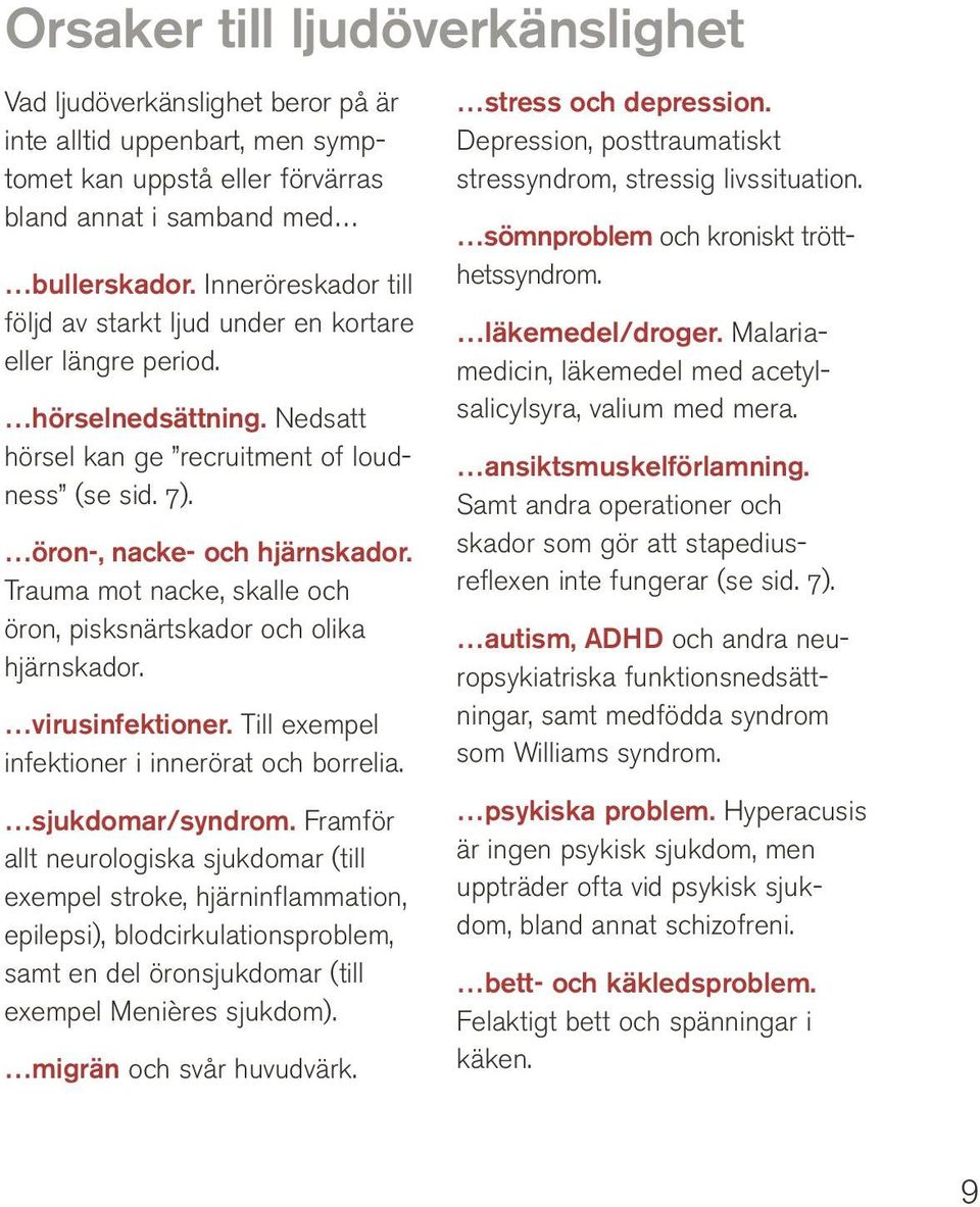 Trauma mot nacke, skalle och öron, pisksnärtskador och olika hjärnskador. virusinfektioner. Till exempel infektioner i innerörat och borrelia. sjukdomar/syndrom.