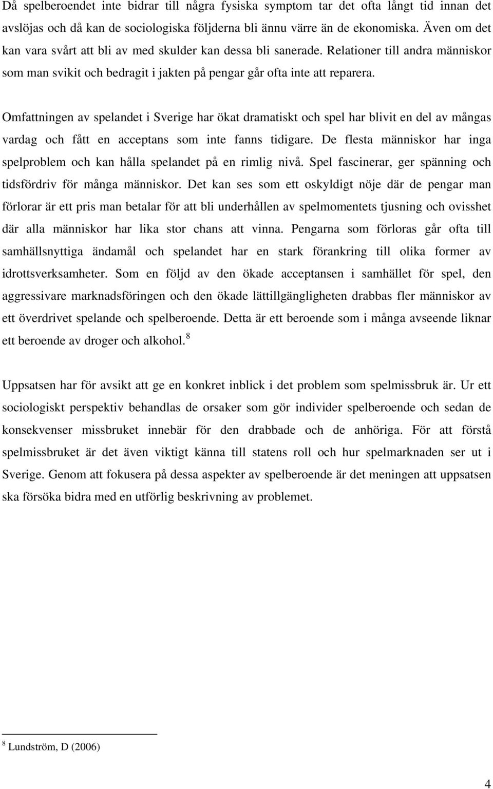 Omfattningen av spelandet i Sverige har ökat dramatiskt och spel har blivit en del av mångas vardag och fått en acceptans som inte fanns tidigare.