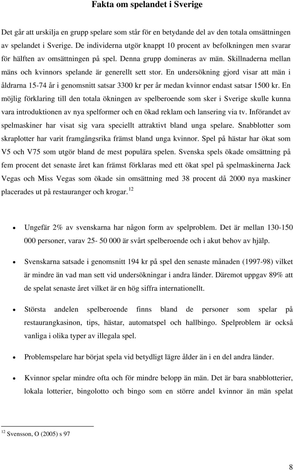 Skillnaderna mellan mäns och kvinnors spelande är generellt sett stor. En undersökning gjord visar att män i åldrarna 15-74 år i genomsnitt satsar 3300 kr per år medan kvinnor endast satsar 1500 kr.