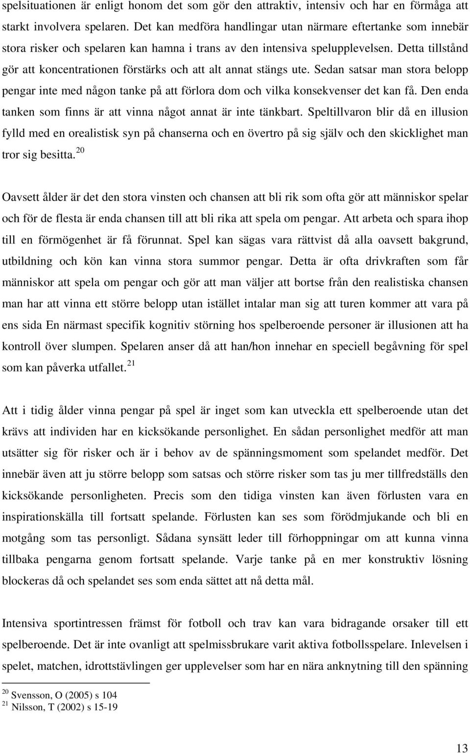 Detta tillstånd gör att koncentrationen förstärks och att alt annat stängs ute. Sedan satsar man stora belopp pengar inte med någon tanke på att förlora dom och vilka konsekvenser det kan få.