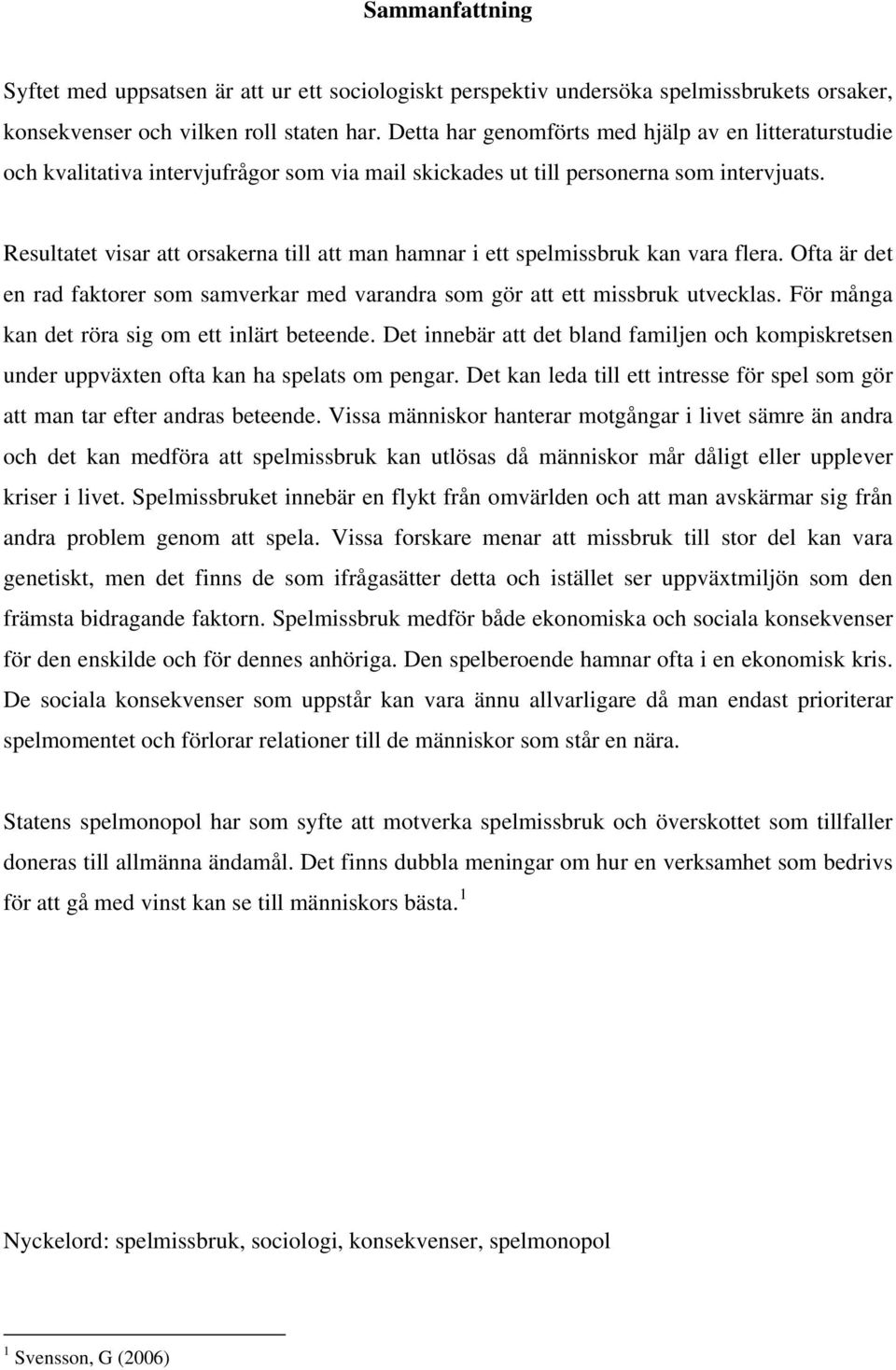 Resultatet visar att orsakerna till att man hamnar i ett spelmissbruk kan vara flera. Ofta är det en rad faktorer som samverkar med varandra som gör att ett missbruk utvecklas.