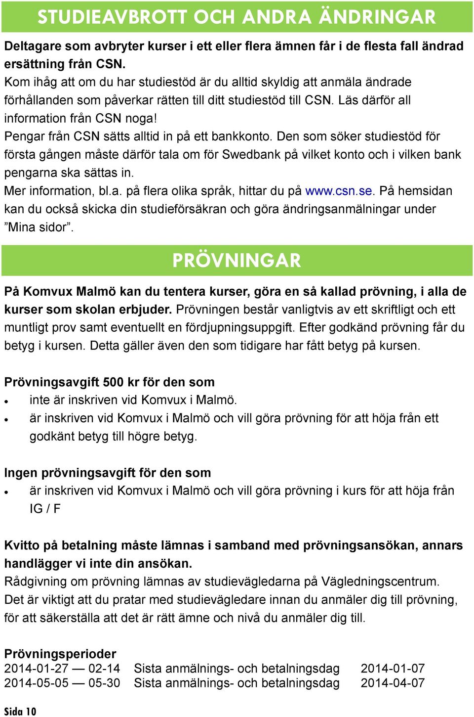 Pengar från CSN sätts alltid in på ett bankkonto. Den som söker studiestöd för första gången måste därför tala om för Swedbank på vilket konto och i vilken bank pengarna ska sättas in.