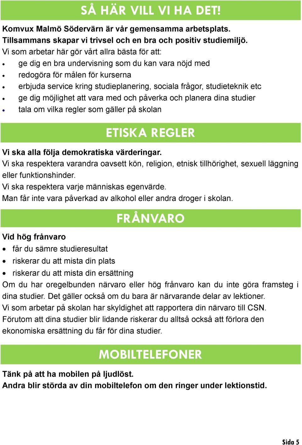 studieteknik etc ge dig möjlighet att vara med och påverka och planera dina studier tala om vilka regler som gäller på skolan ETISKA REGLER Vi ska alla följa demokratiska värderingar.